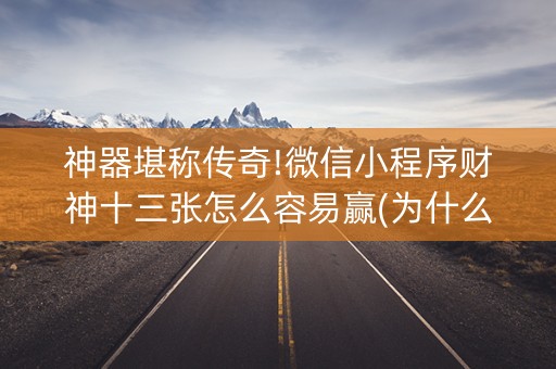 神器堪称传奇!微信小程序财神十三张怎么容易赢(为什么老是输呢)