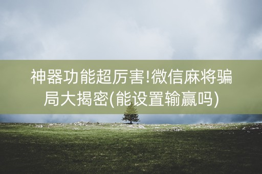 神器功能超厉害!微信麻将骗局大揭密(能设置输赢吗)