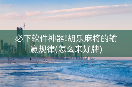 必下软件神器!胡乐麻将的输赢规律(怎么来好牌)