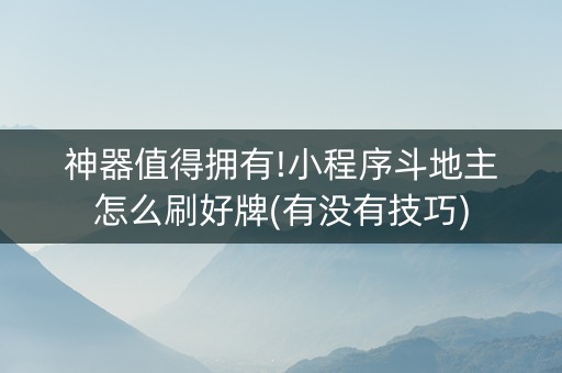 神器值得拥有!小程序斗地主怎么刷好牌(有没有技巧)