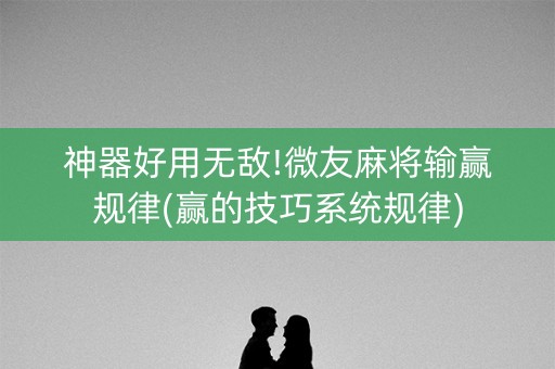 神器好用无敌!微友麻将输赢规律(赢的技巧系统规律)