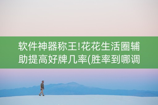 软件神器称王!花花生活圈辅助提高好牌几率(胜率到哪调)