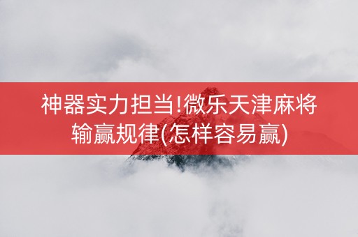 神器实力担当!微乐天津麻将输赢规律(怎样容易赢)