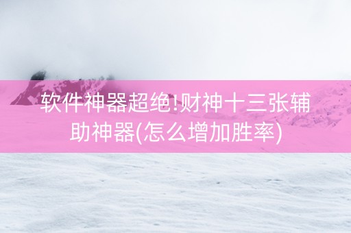软件神器超绝!财神十三张辅助神器(怎么增加胜率)