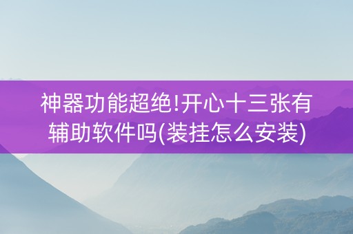 神器功能超绝!开心十三张有辅助软件吗(装挂怎么安装)