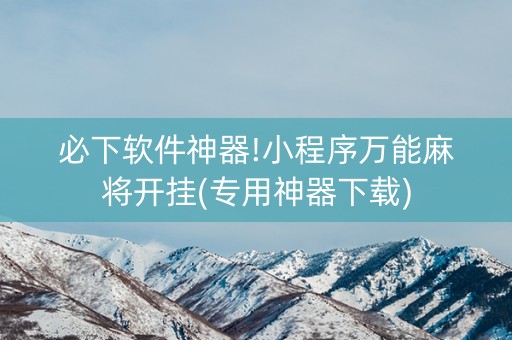 必下软件神器!小程序万能麻将开挂(专用神器下载)