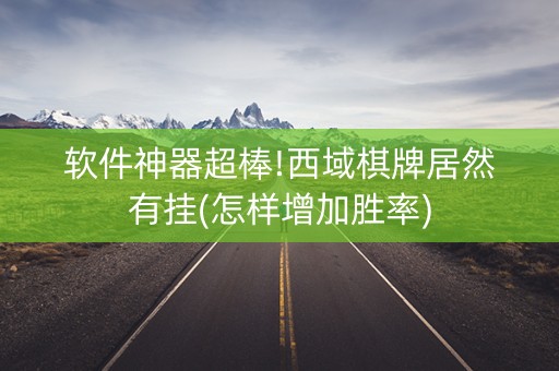 软件神器超棒!西域棋牌居然有挂(怎样增加胜率)