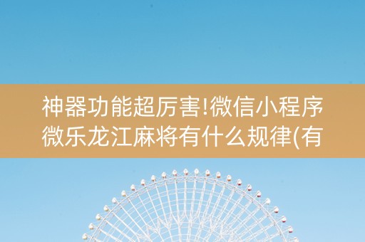 神器功能超厉害!微信小程序微乐龙江麻将有什么规律(有没有猫腻)