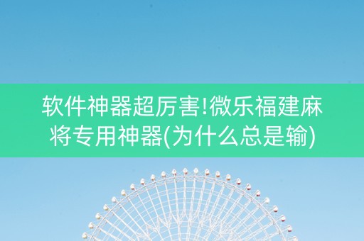 软件神器超厉害!微乐福建麻将专用神器(为什么总是输)
