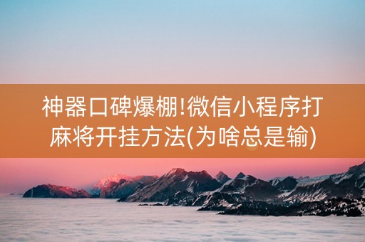 神器口碑爆棚!微信小程序打麻将开挂方法(为啥总是输)
