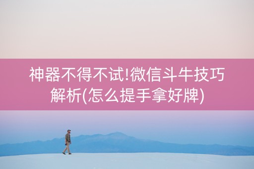神器不得不试!微信斗牛技巧解析(怎么提手拿好牌)