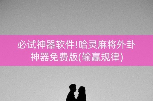 必试神器软件!哈灵麻将外卦神器免费版(输赢规律)