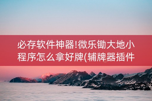 必存软件神器!微乐锄大地小程序怎么拿好牌(辅牌器插件购买)