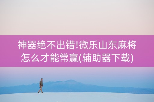 神器绝不出错!微乐山东麻将怎么才能常赢(辅助器下载)