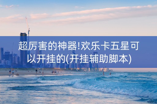 超厉害的神器!欢乐卡五星可以开挂的(开挂辅助脚本)