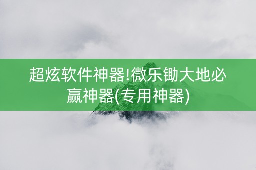 超炫软件神器!微乐锄大地必赢神器(专用神器)