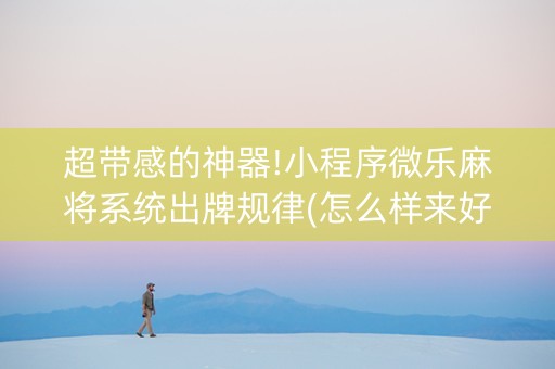 超带感的神器!小程序微乐麻将系统出牌规律(怎么样来好牌)