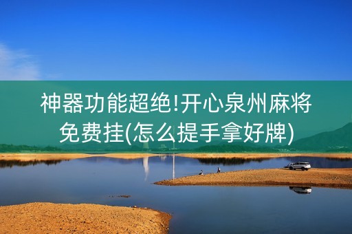 神器功能超绝!开心泉州麻将免费挂(怎么提手拿好牌)
