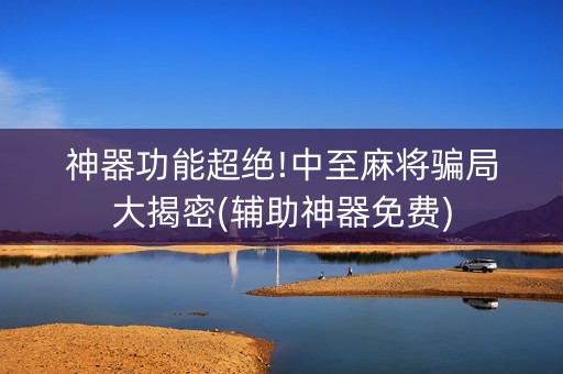 神器功能超绝!中至麻将骗局大揭密(辅助神器免费)