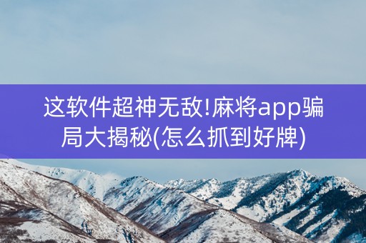 这软件超神无敌!麻将app骗局大揭秘(怎么抓到好牌)