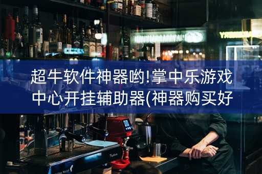 超牛软件神器哟!掌中乐游戏中心开挂辅助器(神器购买好牌规律)