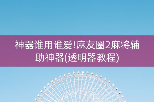 神器谁用谁爱!麻友圈2麻将辅助神器(透明器教程)