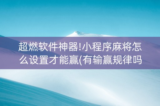 超燃软件神器!小程序麻将怎么设置才能赢(有输赢规律吗)