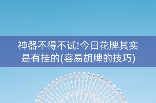 神器不得不试!今日花牌其实是有挂的(容易胡牌的技巧)