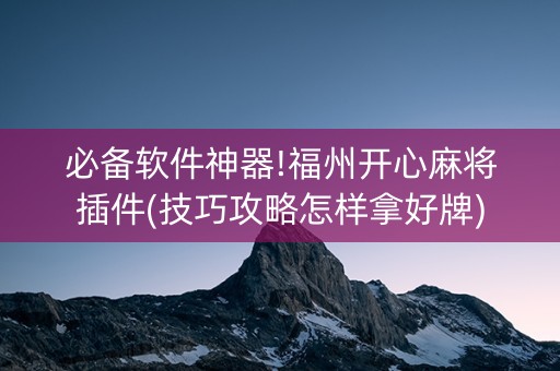必备软件神器!福州开心麻将插件(技巧攻略怎样拿好牌)