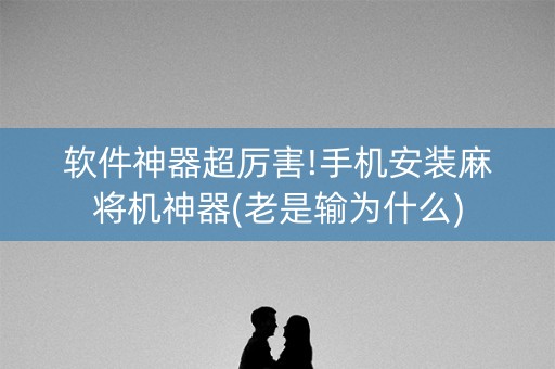 软件神器超厉害!手机安装麻将机神器(老是输为什么)