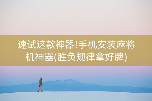 速试这款神器!手机安装麻将机神器(胜负规律拿好牌)