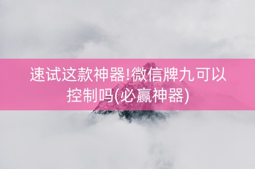 速试这款神器!微信牌九可以控制吗(必赢神器)