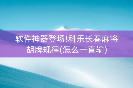 软件神器登场!科乐长春麻将胡牌规律(怎么一直输)