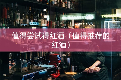 值得尝试得红酒（值得推荐的红酒）
