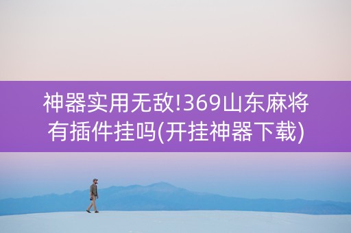 神器实用无敌!369山东麻将有插件挂吗(开挂神器下载)