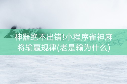 神器绝不出错!小程序雀神麻将输赢规律(老是输为什么)