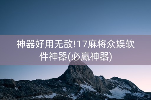 神器好用无敌!17麻将众娱软件神器(必赢神器)