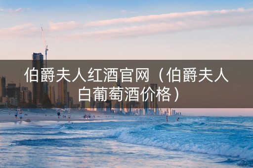 伯爵夫人红酒官网（伯爵夫人白葡萄酒价格）
