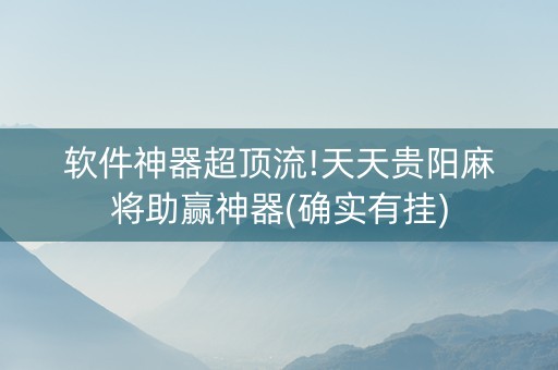 软件神器超顶流!天天贵阳麻将助赢神器(确实有挂)