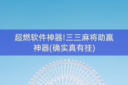 超燃软件神器!三三麻将助赢神器(确实真有挂)
