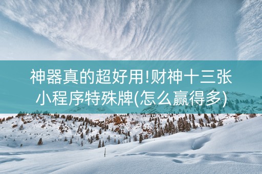 神器真的超好用!财神十三张小程序特殊牌(怎么赢得多)