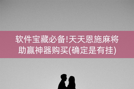 软件宝藏必备!天天恩施麻将助赢神器购买(确定是有挂)