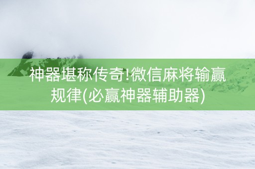 神器堪称传奇!微信麻将输赢规律(必赢神器辅助器)