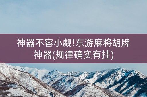 神器不容小觑!东游麻将胡牌神器(规律确实有挂)