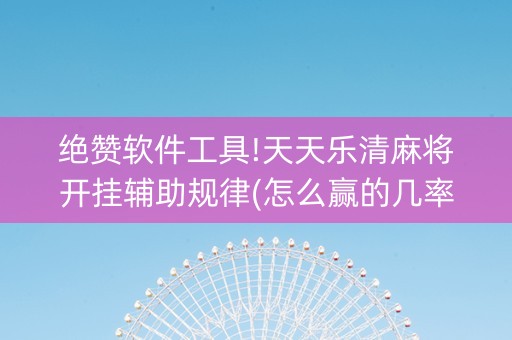 绝赞软件工具!天天乐清麻将开挂辅助规律(怎么赢的几率大)