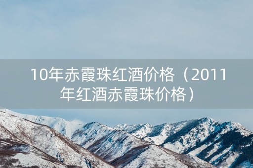 10年赤霞珠红酒价格（2011年红酒赤霞珠价格）