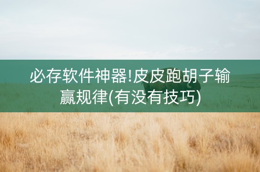必存软件神器!皮皮跑胡子输赢规律(有没有技巧)