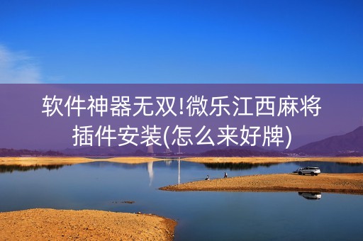 软件神器无双!微乐江西麻将插件安装(怎么来好牌)