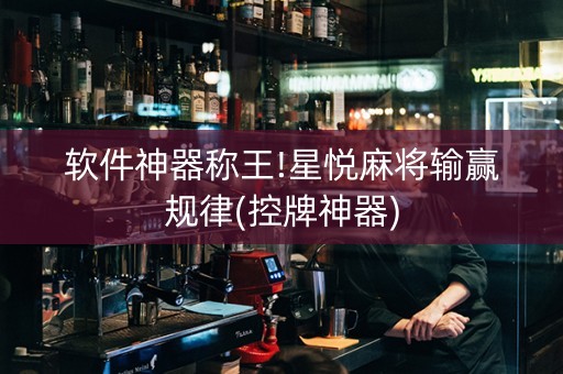 软件神器称王!星悦麻将输赢规律(控牌神器)