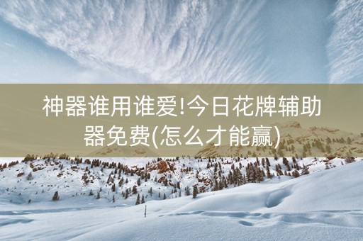神器谁用谁爱!今日花牌辅助器免费(怎么才能赢)